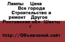 Лампы  › Цена ­ 200 - Все города Строительство и ремонт » Другое   . Ростовская обл.,Шахты г.